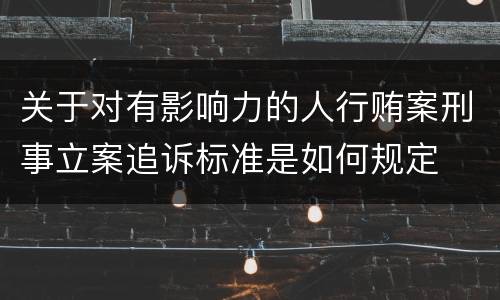 关于对有影响力的人行贿案刑事立案追诉标准是如何规定