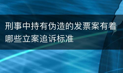 刑事中持有伪造的发票案有着哪些立案追诉标准