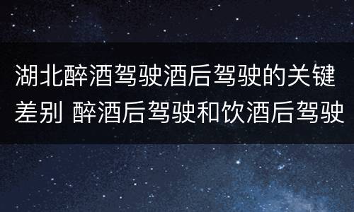 湖北醉酒驾驶酒后驾驶的关键差别 醉酒后驾驶和饮酒后驾驶的区别