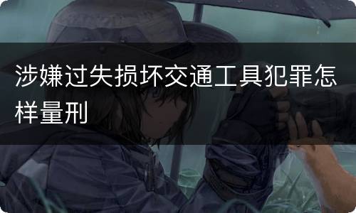 涉嫌过失损坏交通工具犯罪怎样量刑