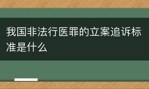 我国非法行医罪的立案追诉标准是什么