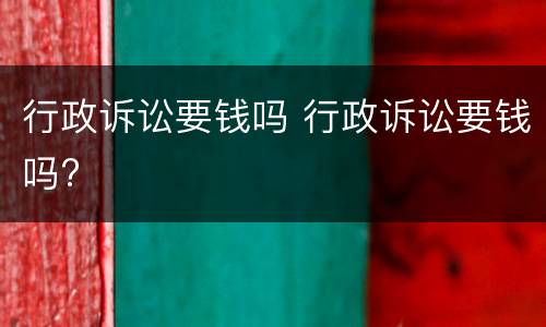 行政诉讼要钱吗 行政诉讼要钱吗?