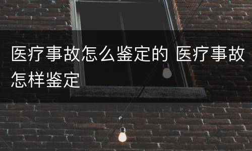 医疗事故怎么鉴定的 医疗事故怎样鉴定