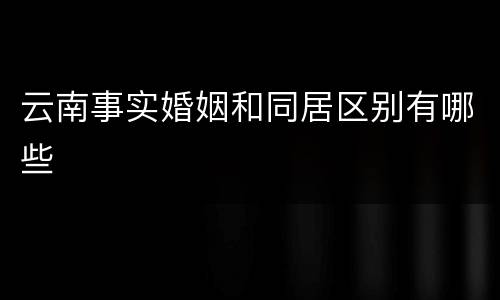 云南事实婚姻和同居区别有哪些