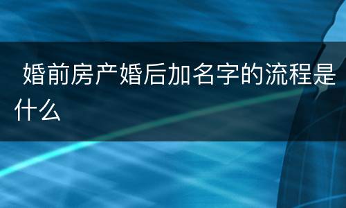  婚前房产婚后加名字的流程是什么