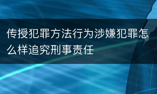 传授犯罪方法行为涉嫌犯罪怎么样追究刑事责任