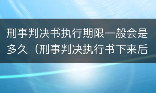 刑事判决书执行期限一般会是多久（刑事判决执行书下来后多久开始执行）