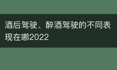 酒后驾驶、醉酒驾驶的不同表现在哪2022