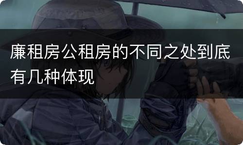 廉租房公租房的不同之处到底有几种体现