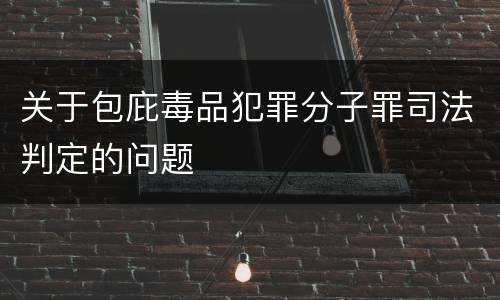 关于包庇毒品犯罪分子罪司法判定的问题