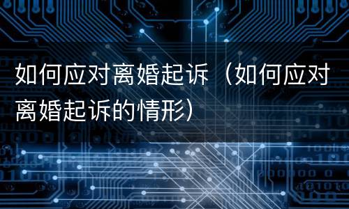 如何应对离婚起诉（如何应对离婚起诉的情形）