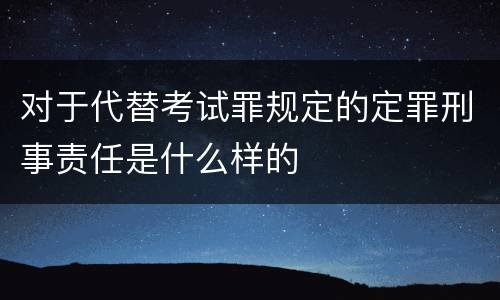 对于代替考试罪规定的定罪刑事责任是什么样的
