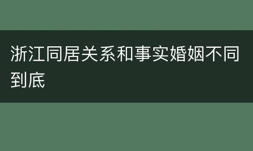 浙江同居关系和事实婚姻不同到底