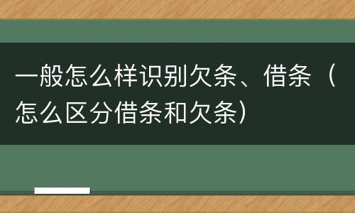 一般怎么样识别欠条、借条（怎么区分借条和欠条）
