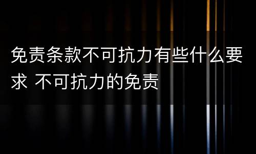 免责条款不可抗力有些什么要求 不可抗力的免责