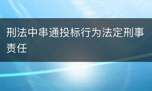 刑法中串通投标行为法定刑事责任