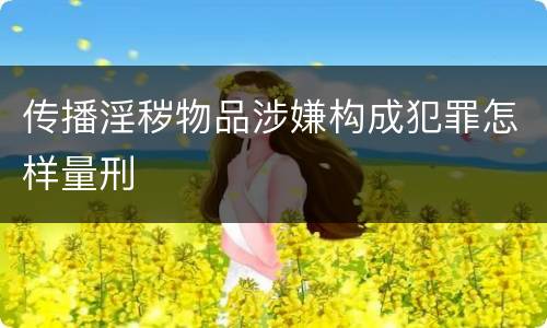 传播淫秽物品涉嫌构成犯罪怎样量刑