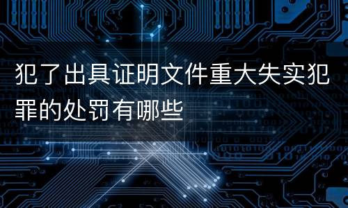 犯了出具证明文件重大失实犯罪的处罚有哪些
