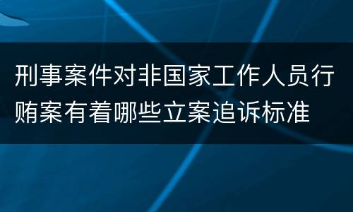 刑事案件对非国家工作人员行贿案有着哪些立案追诉标准