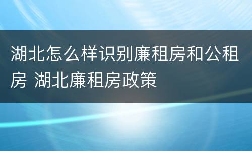 湖北怎么样识别廉租房和公租房 湖北廉租房政策