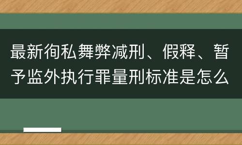 最新徇私舞弊减刑、假释、暂予监外执行罪量刑标准是怎么样的