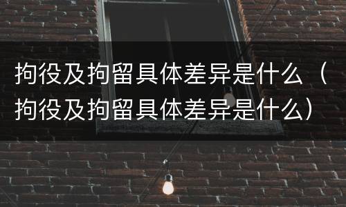 拘役及拘留具体差异是什么（拘役及拘留具体差异是什么）