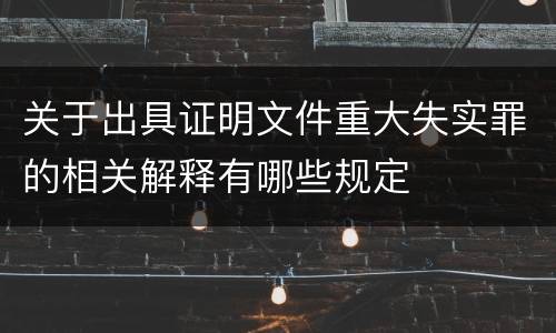 关于出具证明文件重大失实罪的相关解释有哪些规定