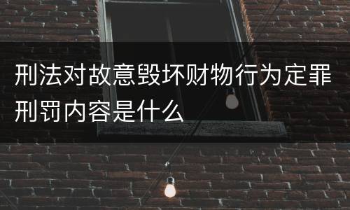 刑法对故意毁坏财物行为定罪刑罚内容是什么