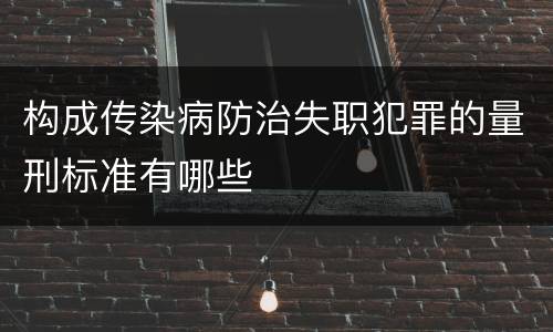 构成传染病防治失职犯罪的量刑标准有哪些