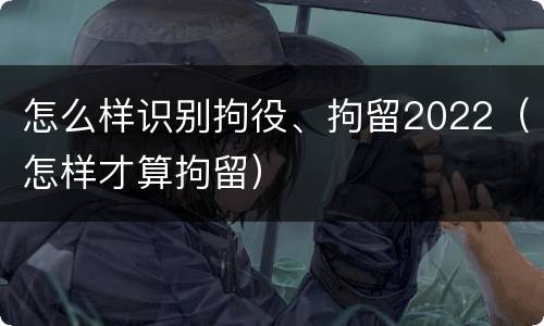 怎么样识别拘役、拘留2022（怎样才算拘留）