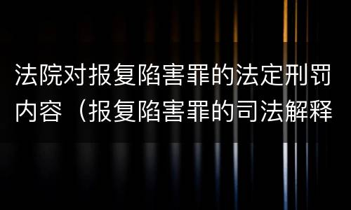 法院对报复陷害罪的法定刑罚内容（报复陷害罪的司法解释）