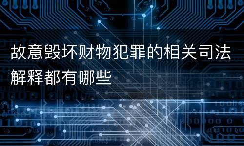故意毁坏财物犯罪的相关司法解释都有哪些