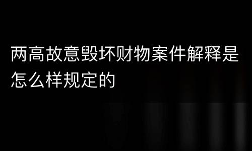 两高故意毁坏财物案件解释是怎么样规定的