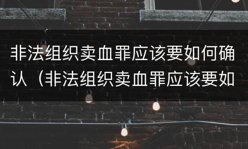非法组织卖血罪应该要如何确认（非法组织卖血罪应该要如何确认呢）