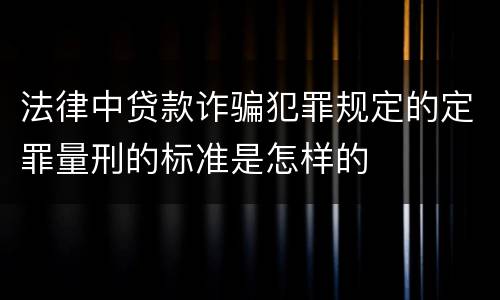 法律中贷款诈骗犯罪规定的定罪量刑的标准是怎样的