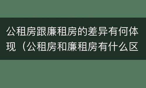 公租房跟廉租房的差异有何体现（公租房和廉租房有什么区别呢）