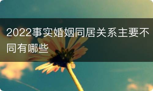 2022事实婚姻同居关系主要不同有哪些