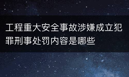 工程重大安全事故涉嫌成立犯罪刑事处罚内容是哪些