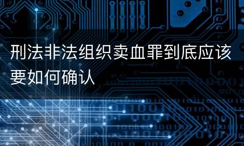 刑法非法组织卖血罪到底应该要如何确认