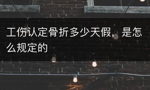 工伤认定骨折多少天假，是怎么规定的