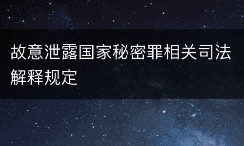 故意泄露国家秘密罪相关司法解释规定