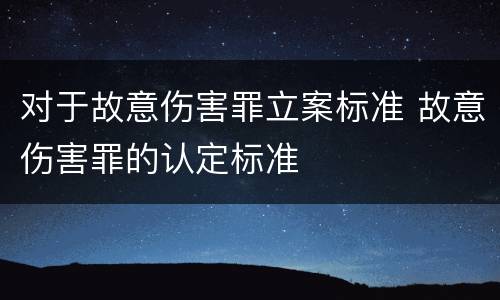 对于故意伤害罪立案标准 故意伤害罪的认定标准