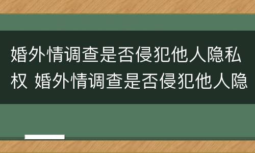 婚外情调查是否侵犯他人隐私权 婚外情调查是否侵犯他人隐私权罪