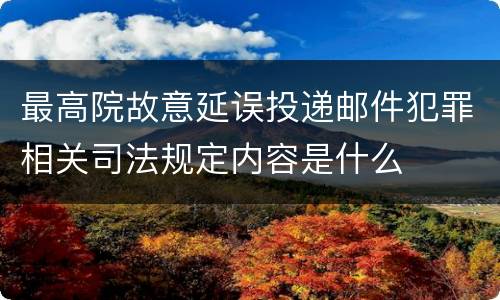 最高院故意延误投递邮件犯罪相关司法规定内容是什么