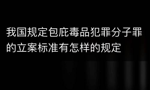 我国规定包庇毒品犯罪分子罪的立案标准有怎样的规定
