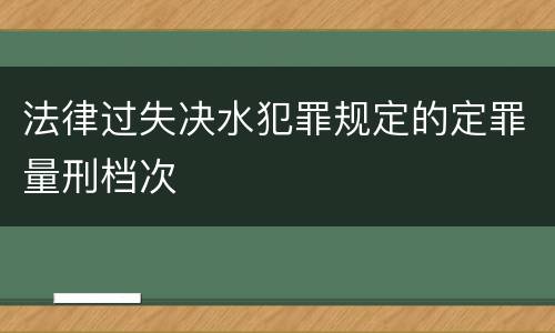 法律过失决水犯罪规定的定罪量刑档次
