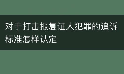 对于打击报复证人犯罪的追诉标准怎样认定