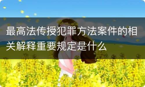 最高法传授犯罪方法案件的相关解释重要规定是什么