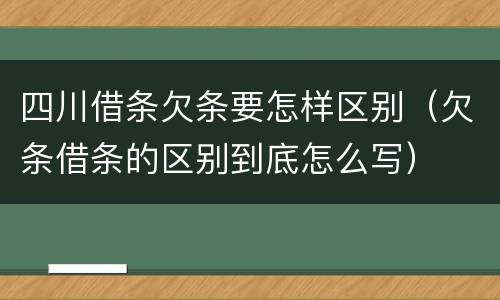 四川借条欠条要怎样区别（欠条借条的区别到底怎么写）