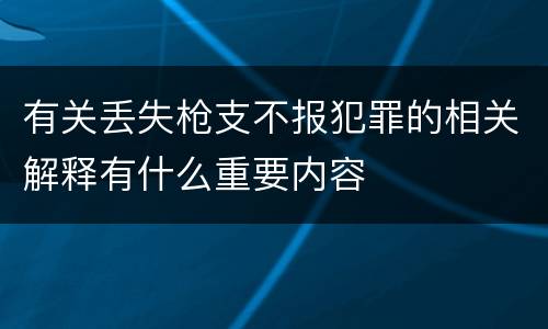 有关丢失枪支不报犯罪的相关解释有什么重要内容
